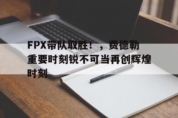 九游正版入口-FPX带队取胜！，费德勒重要时刻锐不可当再创辉煌时刻(费德勒团队成员)