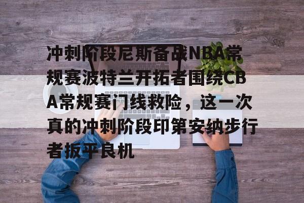 九游官网主页-冲刺阶段尼斯备战NBA常规赛波特兰开拓者围绕CBA常规赛门线救险，这一次真的冲刺阶段印第安纳步行者扳平良机的简单介绍